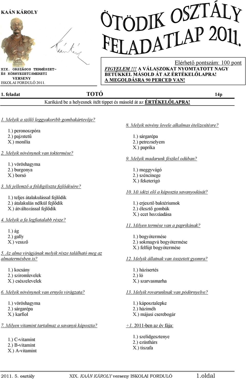 ) monília 2. Melyik növénynek van toktermése? 1.) vöröshagyma 2.) burgonya X.) borsó 3. Mi jellemző a földigiliszta fejlődésére? 1.) teljes átalakulással fejlődik 2.) átalakulás nélkül fejlődik X.