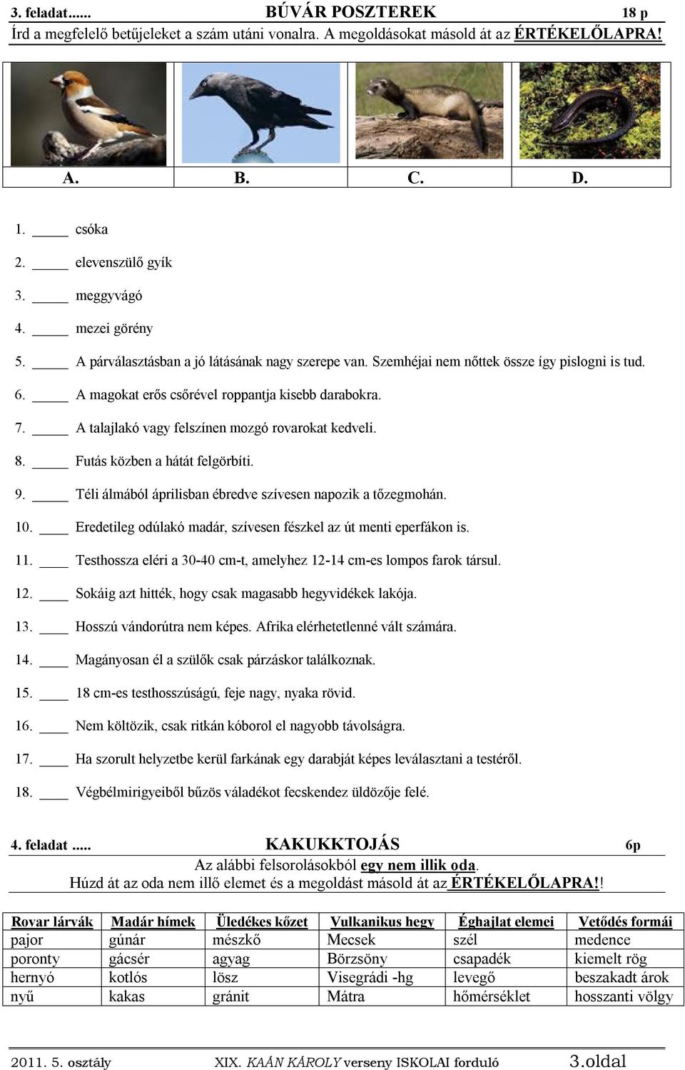 A talajlakó vagy felszínen mozgó rovarokat kedveli. 8. Futás közben a hátát felgörbíti. 9. Téli álmából áprilisban ébredve szívesen napozik a tőzegmohán. 10.