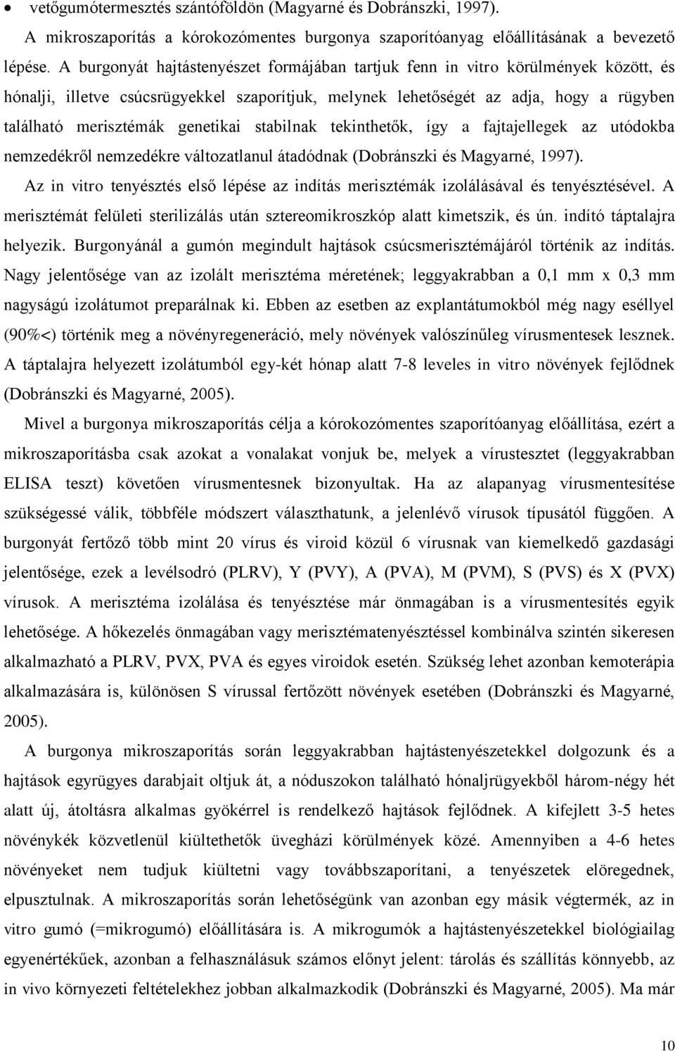 genetikai stabilnak tekinthetők, így a fajtajellegek az utódokba nemzedékről nemzedékre változatlanul átadódnak (Dobránszki és Magyarné, 1997).