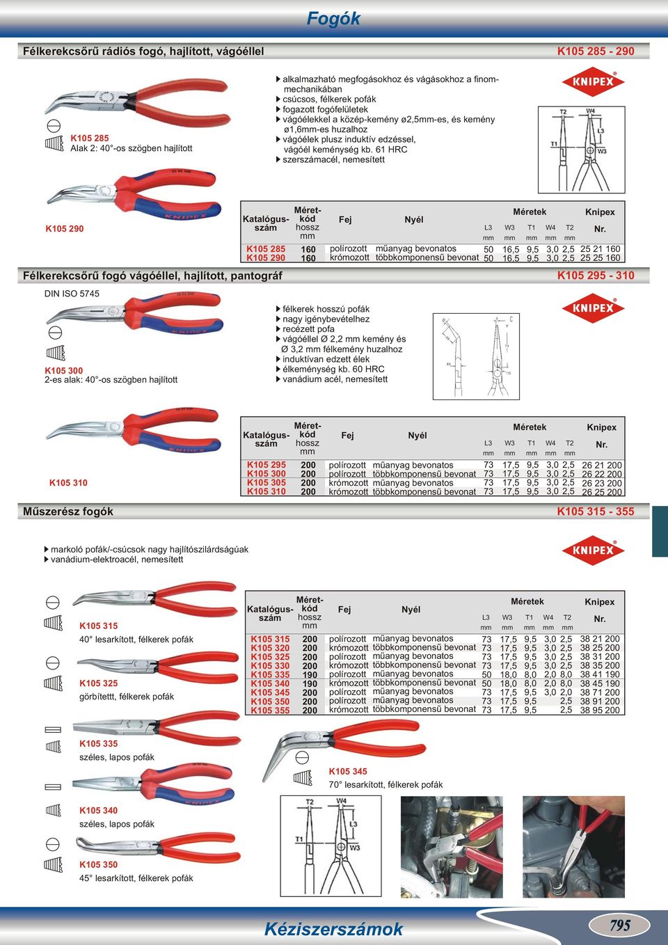 6 HRC szerszámacél, nemesített K05 90 60 60 többkomponensű bevonat L W Méretek T W 50,0 50,0 T,5,5 5 60 5 5 60 Félkerekcsőrű fogó vágóéllel, hajlított, pantográf K05 95-0 DIN ISO 575 K05 85 K05 90