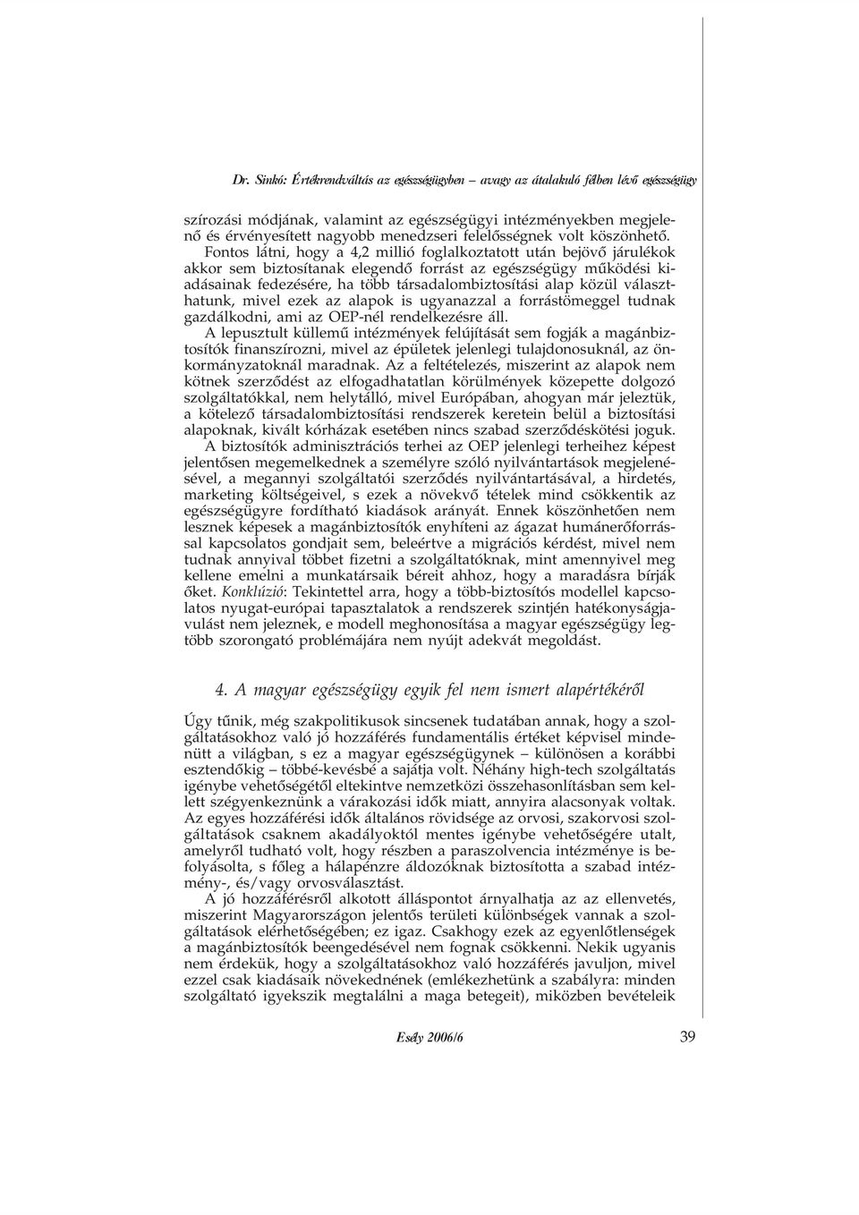 Fontos látni, hogy a 4,2 millió foglalkoztatott után bejövõ járulékok akkor sem biztosítanak elegendõ forrást az egészségügy mûködési kiadásainak fedezésére, ha több társadalombiztosítási alap közül