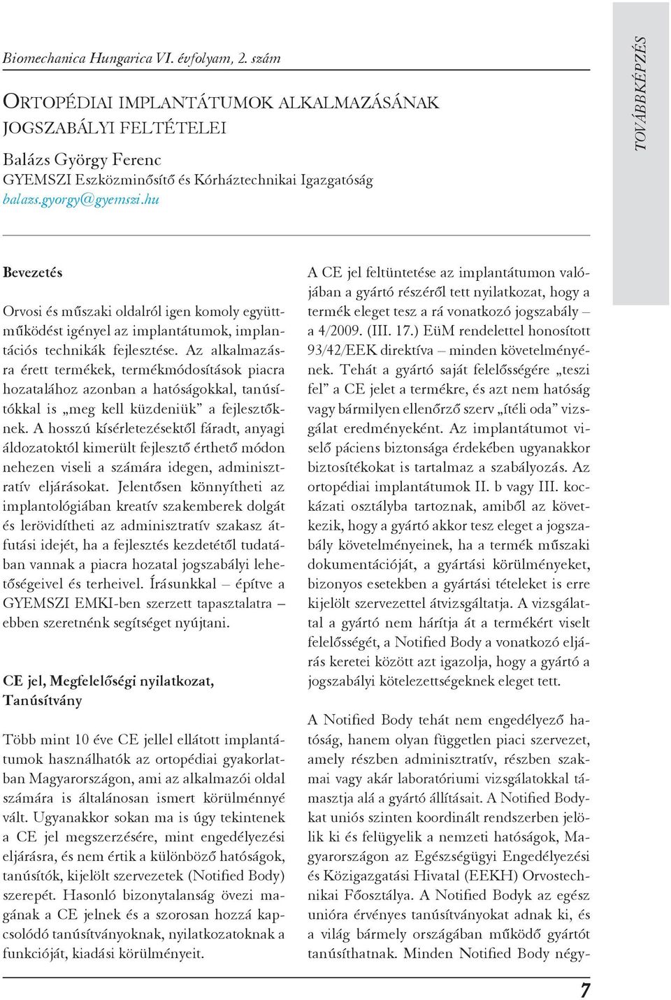 Az alkalmazás - ra érett termékek, termékmódosítások piacra hozatalához azonban a hatóságokkal, tanúsítókkal is meg kell küzdeniük a fejlesztőknek.