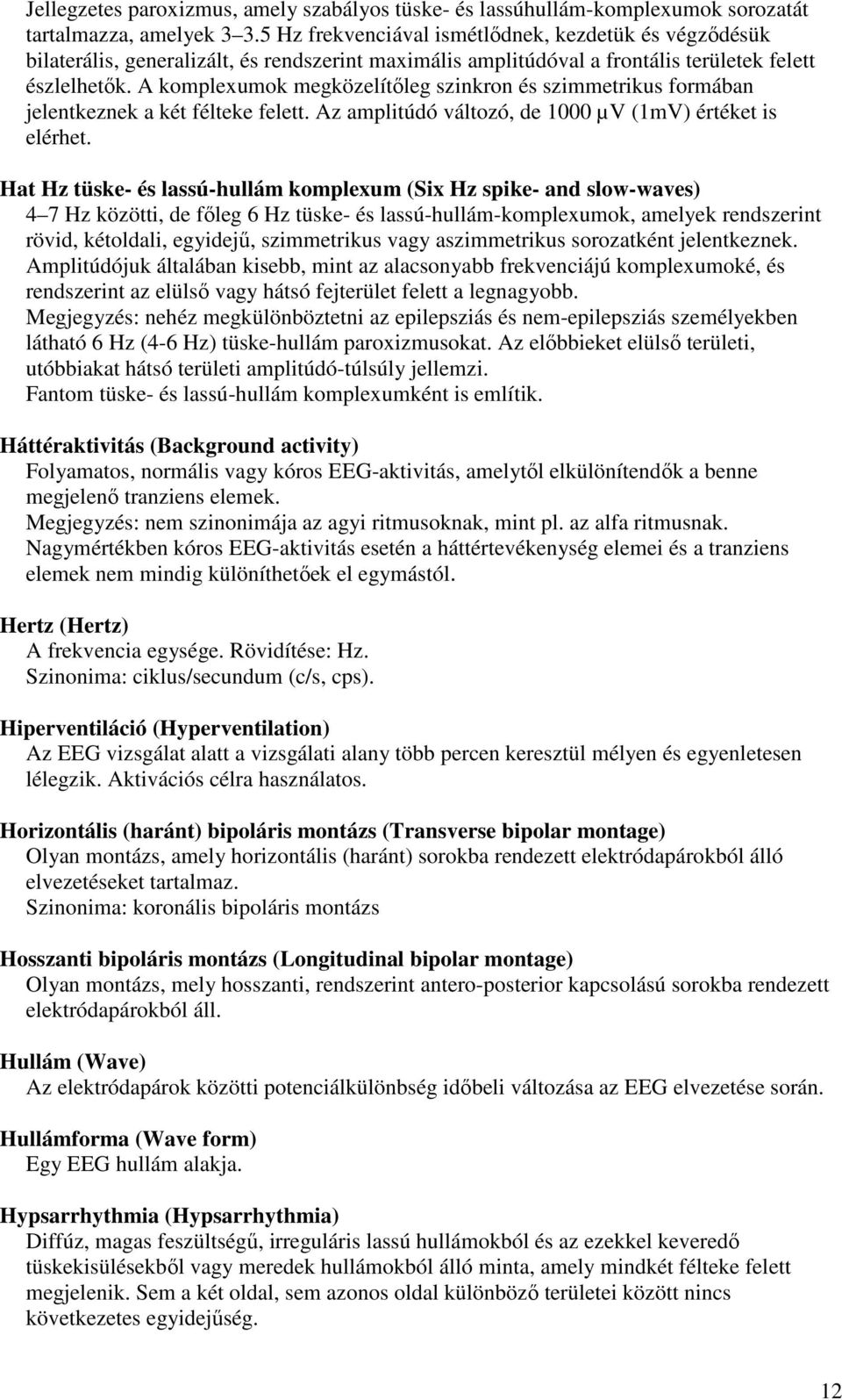 A komplexumok megközelítőleg szinkron és szimmetrikus formában jelentkeznek a két félteke felett. Az amplitúdó változó, de 1000 µv (1mV) értéket is elérhet.