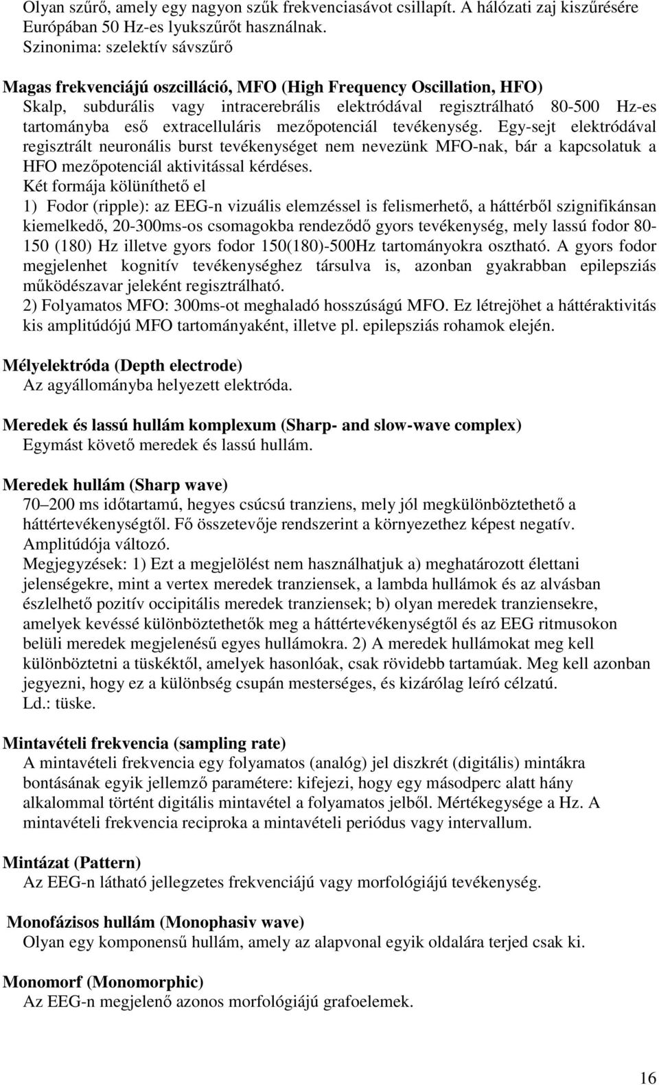 extracelluláris mezőpotenciál tevékenység. Egy-sejt elektródával regisztrált neuronális burst tevékenységet nem nevezünk MFO-nak, bár a kapcsolatuk a HFO mezőpotenciál aktivitással kérdéses.