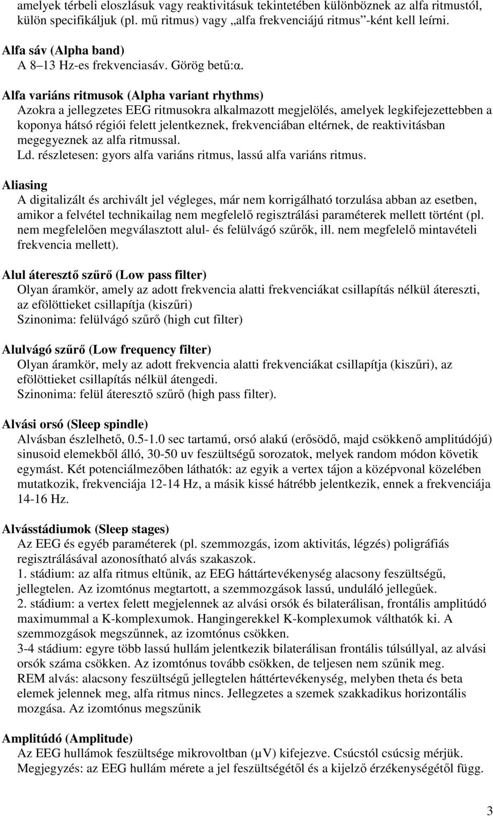 Alfa variáns ritmusok (Alpha variant rhythms) Azokra a jellegzetes EEG ritmusokra alkalmazott megjelölés, amelyek legkifejezettebben a koponya hátsó régiói felett jelentkeznek, frekvenciában