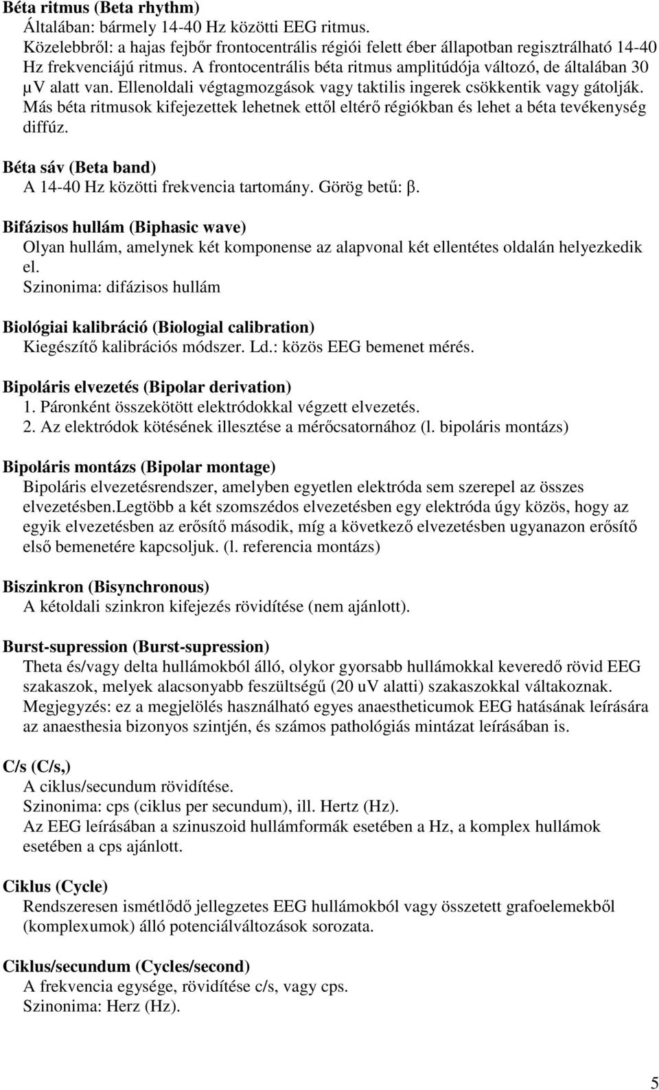 Más béta ritmusok kifejezettek lehetnek ettől eltérő régiókban és lehet a béta tevékenység diffúz. Béta sáv (Beta band) A 14-40 Hz közötti frekvencia tartomány. Görög betű: β.