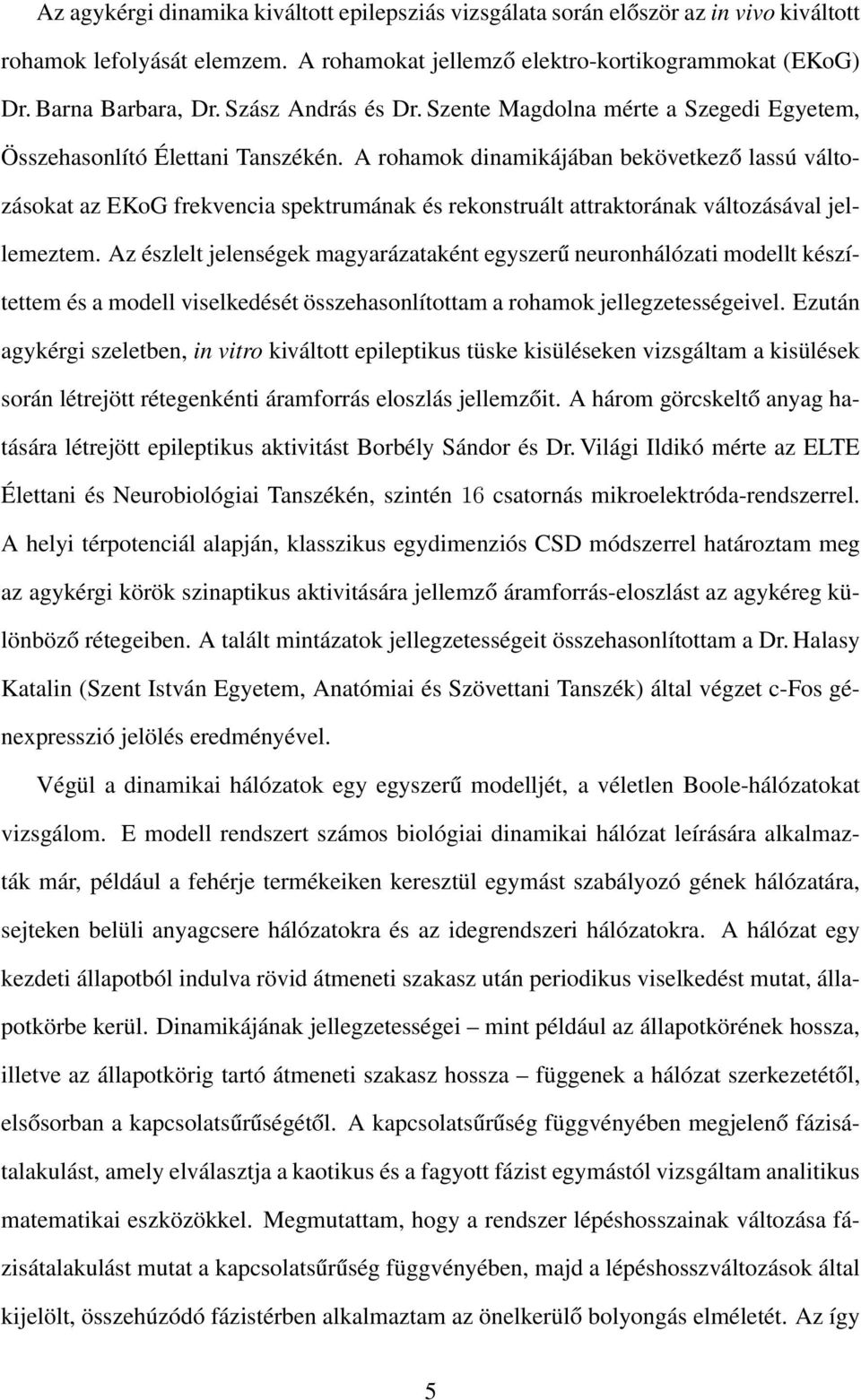 A rohamok dinamikájában bekövetkező lassú változásokat az EKoG frekvencia spektrumának és rekonstruált attraktorának változásával jellemeztem.