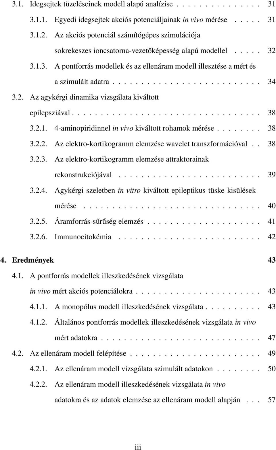 ......................... 34 3.2. Az agykérgi dinamika vizsgálata kiváltott epilepsziával................................. 38 3.2.1. 4-aminopiridinnel in vivo kiváltott rohamok mérése........ 38 3.2.2. Az elektro-kortikogramm elemzése wavelet transzformációval.