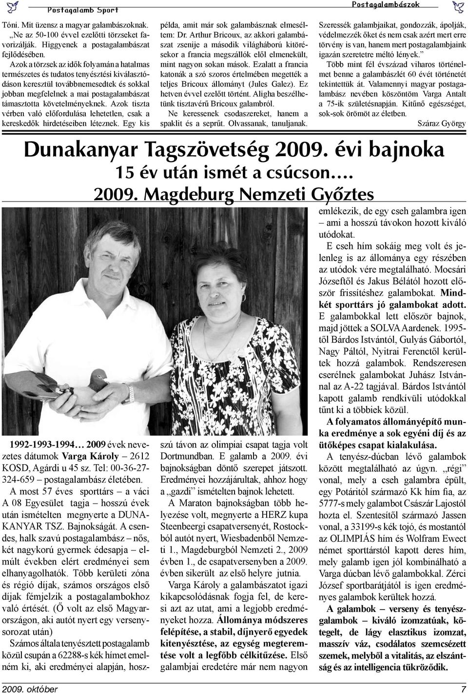 követelményeknek. Azok tiszta vérben való előfordulása lehetetlen, csak a kereskedők hirdetéseiben léteznek. Egy kis Dunakanyar Tagszövetség 2009. évi bajnoka 15 év után ismét a csúcson.