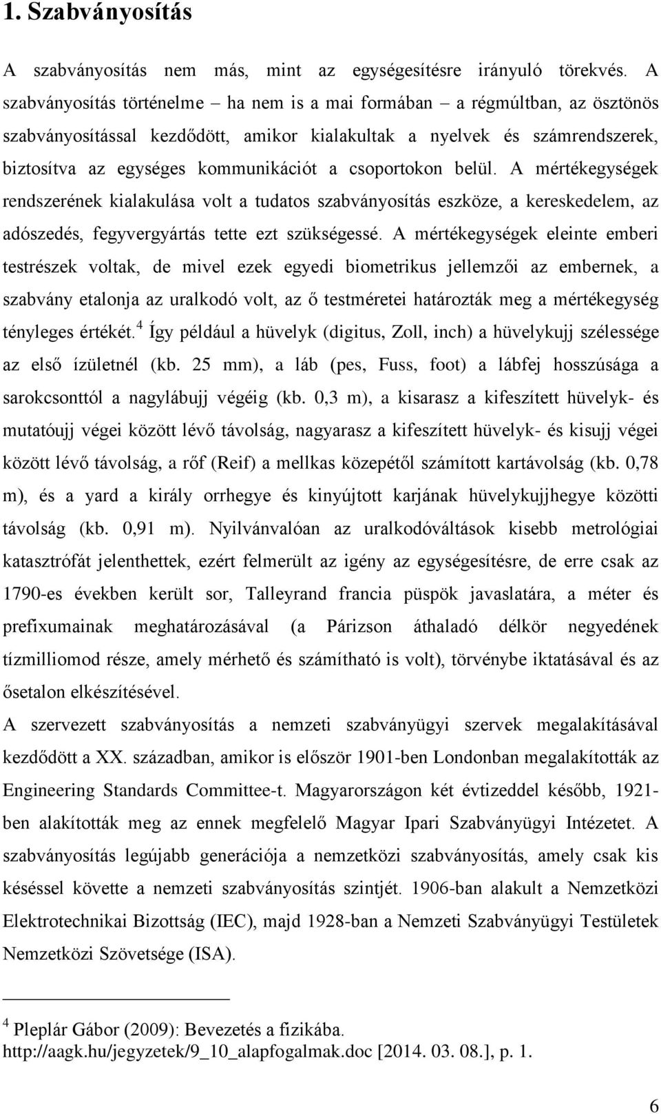 csoportokon belül. A mértékegységek rendszerének kialakulása volt a tudatos szabványosítás eszköze, a kereskedelem, az adószedés, fegyvergyártás tette ezt szükségessé.