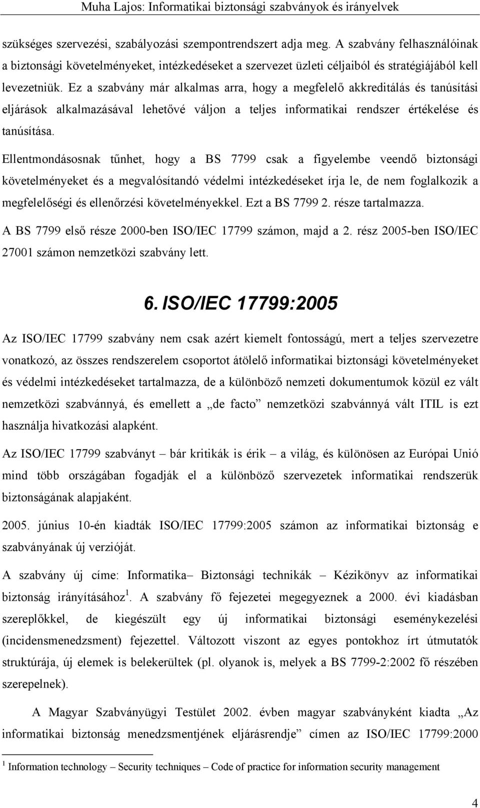 Ellentmondásosnak tűnhet, hogy a BS 7799 csak a figyelembe veendő biztonsági követelményeket és a megvalósítandó védelmi intézkedéseket írja le, de nem foglalkozik a megfelelőségi és ellenőrzési