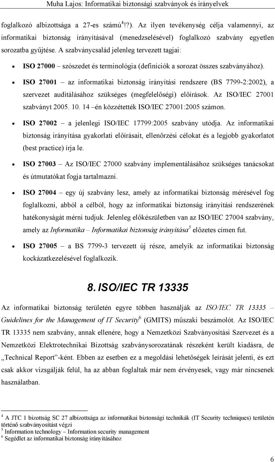 ISO 27001 az informatikai biztonság irányítási rendszere (BS 7799-2:2002), a szervezet auditálásához szükséges (megfelelőségi) előírások. Az ISO/IEC 27001 szabványt 2005. 10.