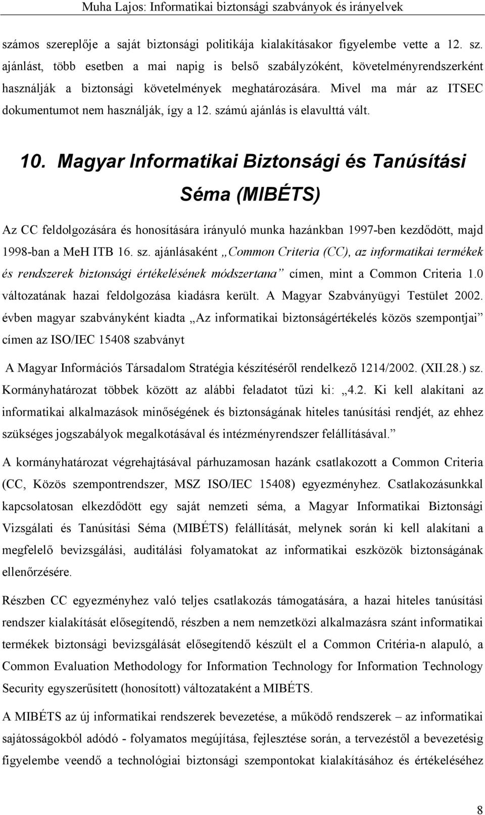 Magyar Informatikai Biztonsági és Tanúsítási Séma (MIBÉTS) Az CC feldolgozására és honosítására irányuló munka hazánkban 1997-ben kezdődött, majd 1998-ban a MeH ITB 16. sz.