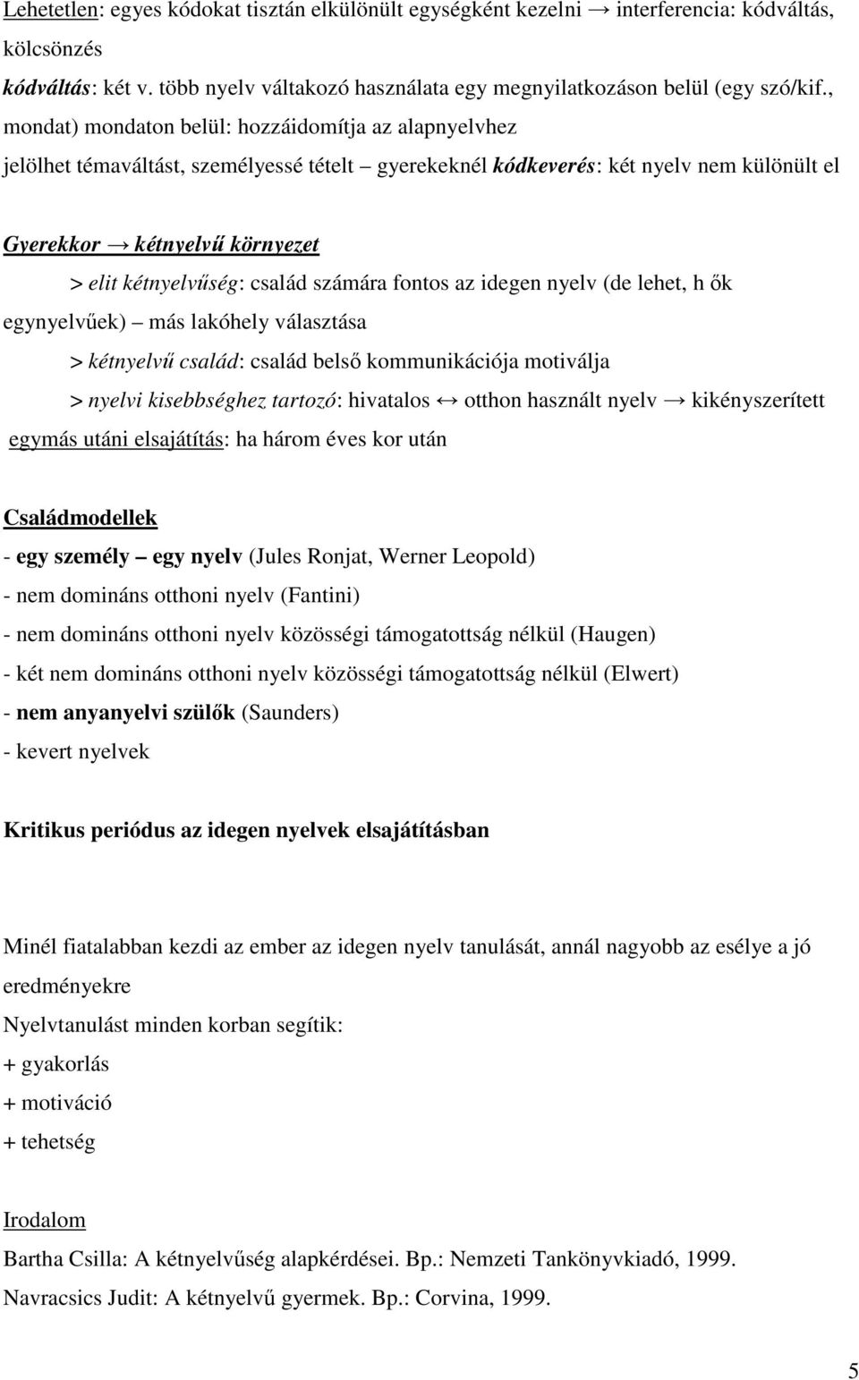 család számára fontos az idegen nyelv (de lehet, h ık egynyelvőek) más lakóhely választása > kétnyelvő család: család belsı kommunikációja motiválja > nyelvi kisebbséghez tartozó: hivatalos otthon