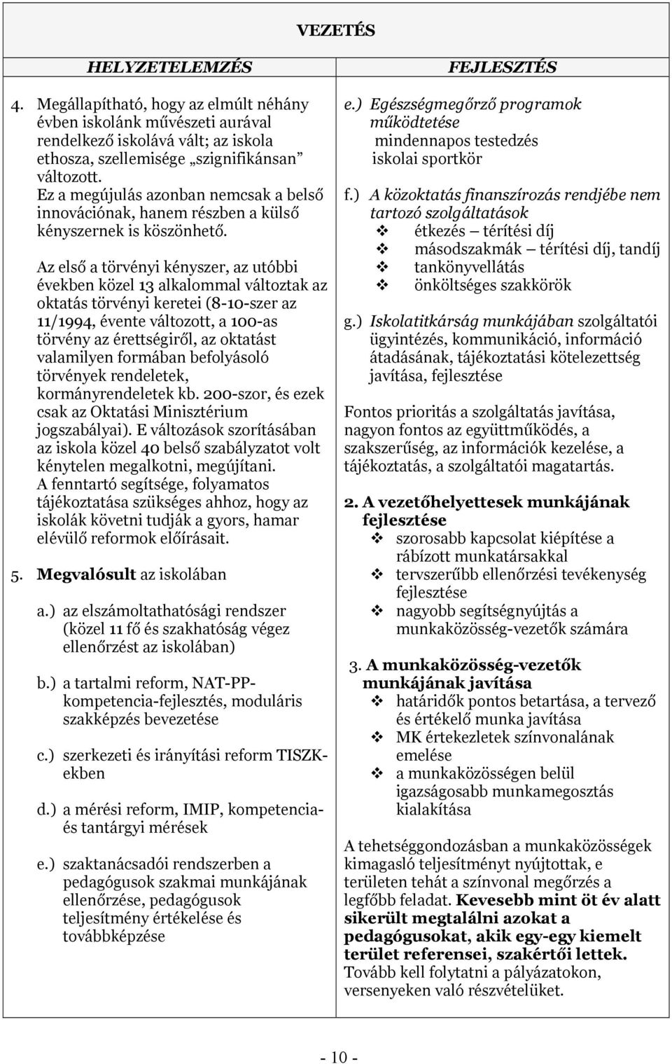 Az első a törvényi kényszer, az utóbbi években közel 13 alkalmmal váltztak az ktatás törvényi keretei (8-10-szer az 11/1994, évente váltztt, a 100-as törvény az érettségiről, az ktatást valamilyen