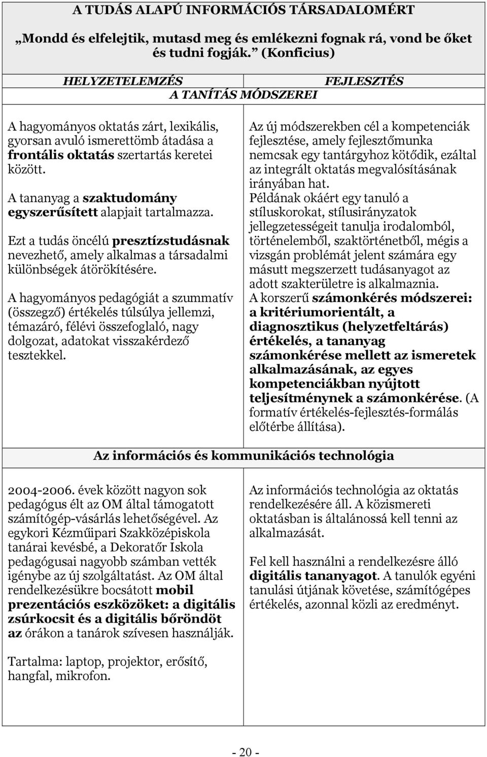 A tananyag a szaktudmány egyszerűsített alapjait tartalmazza. Ezt a tudás öncélú presztízstudásnak nevezhető, amely alkalmas a társadalmi különbségek átörökítésére.