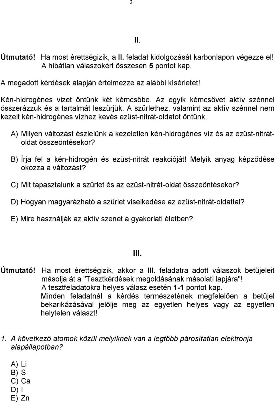 A szűrlethez, valamint az aktív szénnel nem kezelt kén-hidrogénes vízhez kevés ezüst-nitrát-oldatot öntünk.