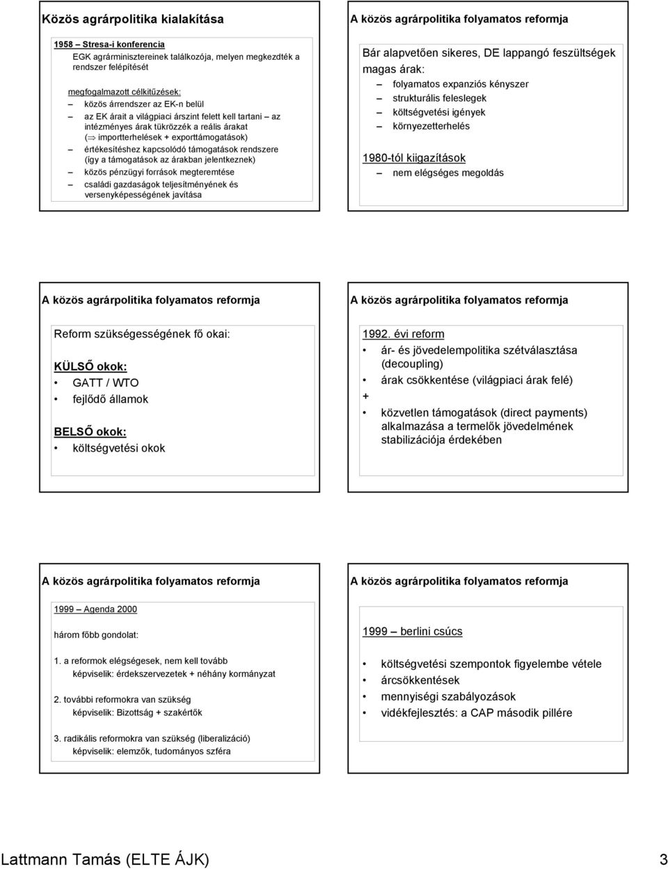 támogatások az árakban jelentkeznek) közös pénzügyi források megteremtése családi gazdaságok teljesítményének és versenyképességének javítása Bár alapvetően sikeres, DE lappangó feszültségek magas