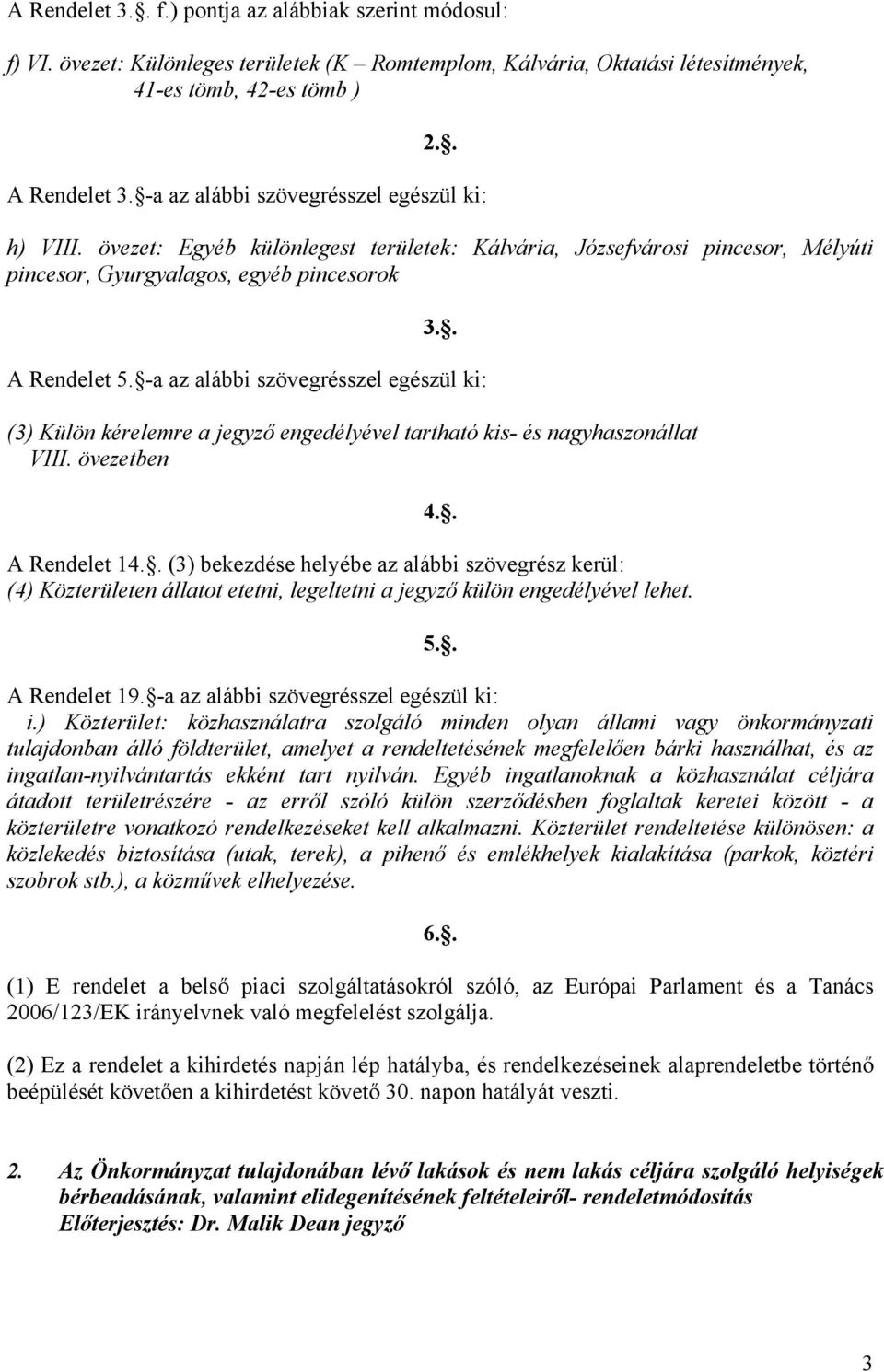 -a az alábbi szövegrésszel egészül ki: (3) Külön kérelemre a jegyző engedélyével tartható kis- és nagyhaszonállat VIII. övezetben A Rendelet 14.