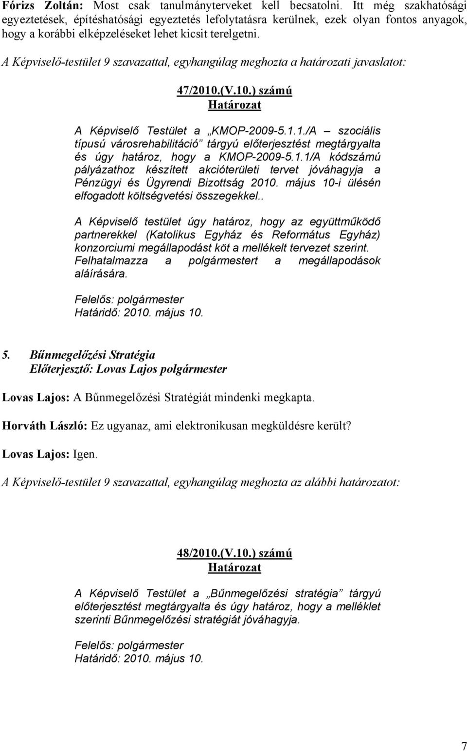 A Képviselő-testület 9 szavazattal, egyhangúlag meghozta a határozati javaslatot: 47/2010.(V.10.) számú Határozat A Képviselő Testület a KMOP-2009-5.1.1./A szociális típusú városrehabilitáció tárgyú előterjesztést megtárgyalta és úgy határoz, hogy a KMOP-2009-5.