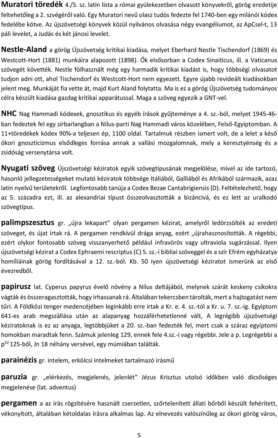 Az újszövetségi könyvek közül nyilvános olvasása négy evangéliumot, az ApCsel-t, 13 páli levelet, a Judás és két jánosi levelet.