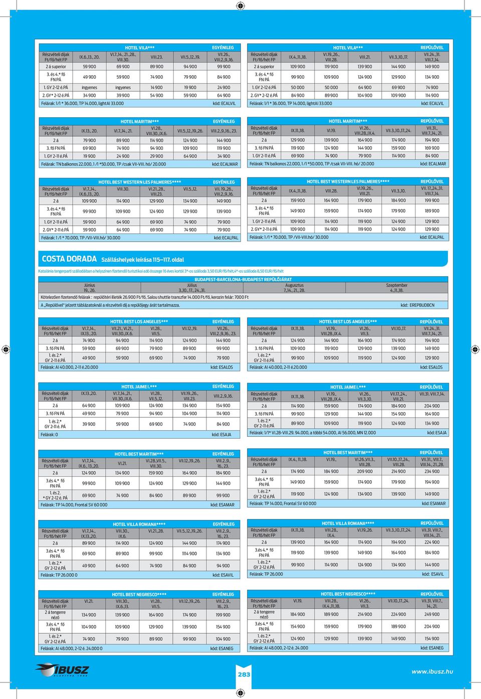 , HOTEL VILA*** VIII.21. VII.3.,10.,17. VII.24.,31. VIII.7.,14. 2 á superior 109 900 119 900 139 900 144 900 149 900 3. és 4.* fő FN PÁ 99 900 109 900 124 900 129 900 134 900 1. GY 2-12 é.