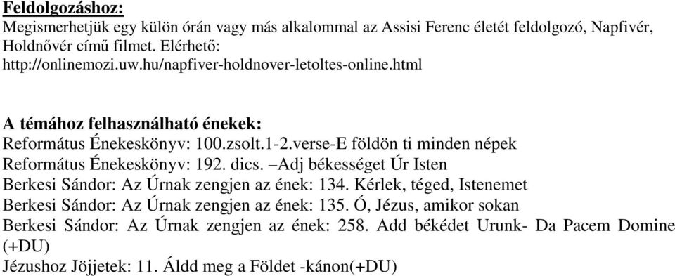 verse-E földön ti minden népek Református Énekeskönyv: 192. dics. Adj békességet Úr Isten Berkesi Sándor: Az Úrnak zengjen az ének: 134.