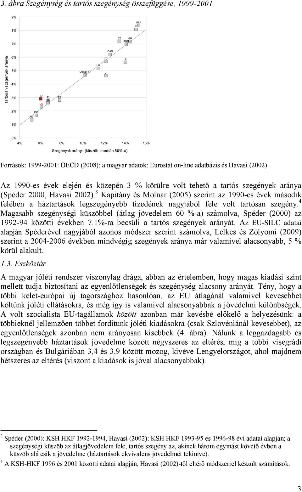 tartós szegények aránya (Spéder 2000, Havasi 2002). 3 Kapitány és Molnár (2005) szerint az 1990-es évek második felében a háztartások legszegényebb tizedének nagyjából fele volt tartósan szegény.