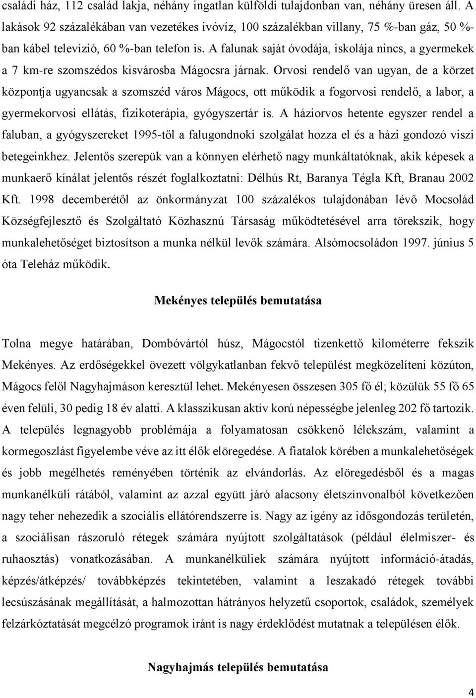 A falunak saját óvodája, iskolája nincs, a gyermekek a 7 km-re szomszédos kisvárosba Mágocsra járnak.