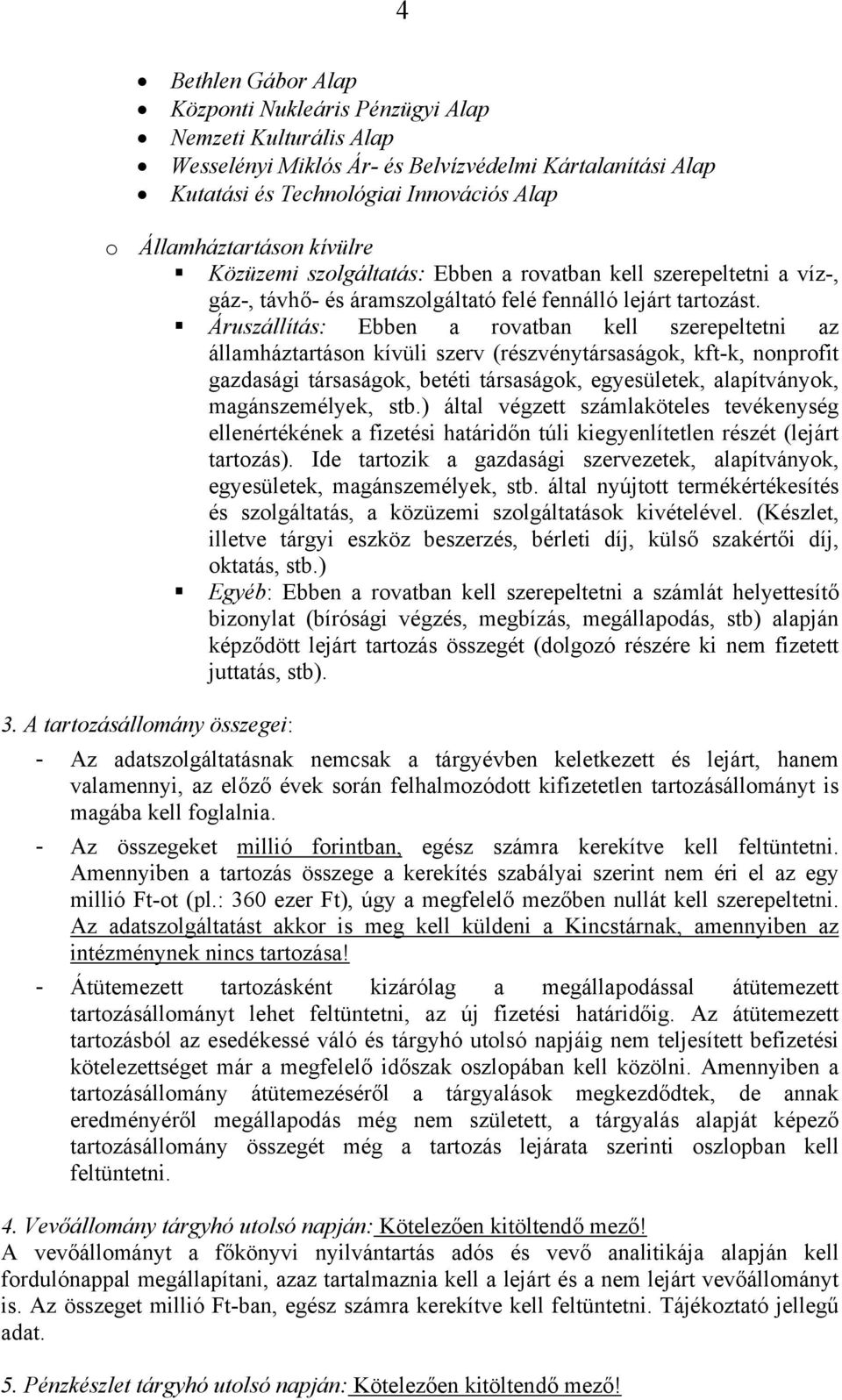 Áruszállítás: Ebben a rovatban kell szerepeltetni az államháztartáson kívüli szerv (részvénytársaságok, kft-k, nonprofit gazdasági társaságok, betéti társaságok, egyesületek, alapítványok,