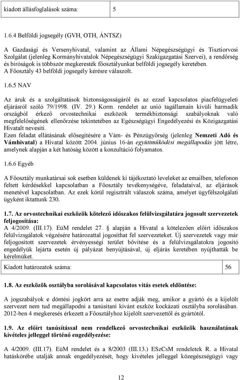 a rendőrség és bíróságok is többször megkeresték főosztályunkat belföldi jogsegély keretében. A Főosztály 43 belföldi jogsegély kérésre válaszolt. 1.6.