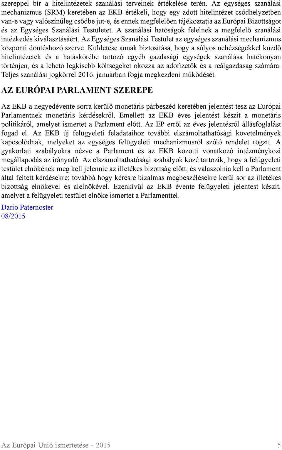 Bizottságot és az Egységes Szanálási Testületet. A szanálási hatóságok felelnek a megfelelő szanálási intézkedés kiválasztásáért.