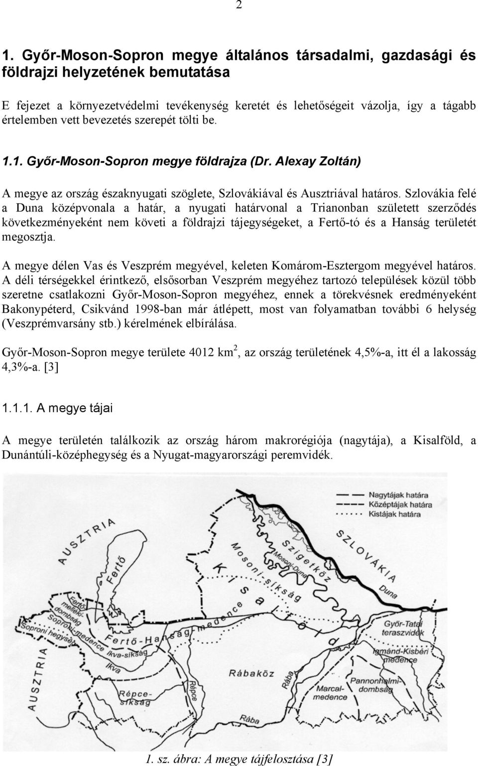 Szlovákia felé a Duna középvonala a határ, a nyugati határvonal a Trianonban született szerződés következményeként nem követi a földrajzi tájegységeket, a Fertő-tó és a Hanság területét megosztja.