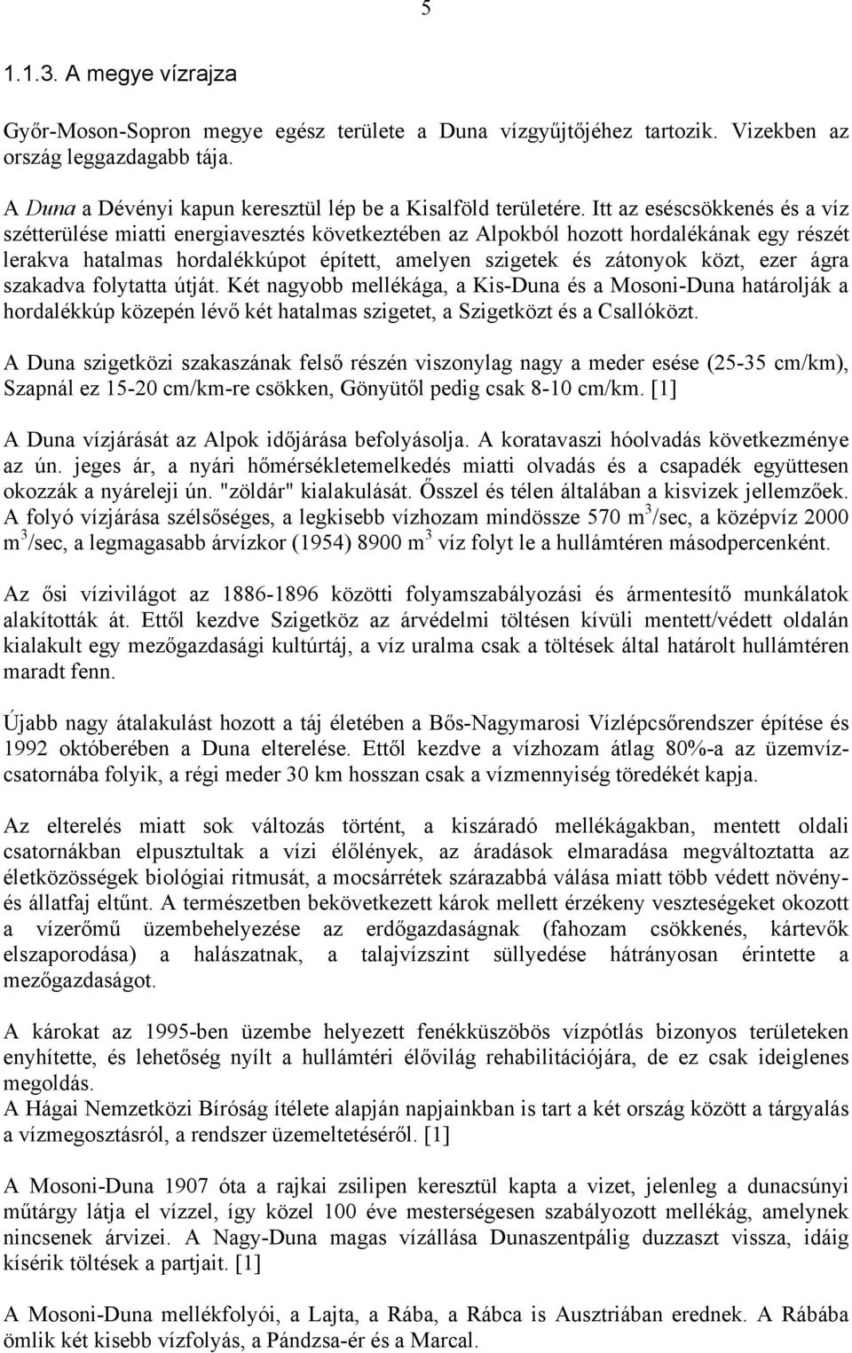 ezer ágra szakadva folytatta útját. Két nagyobb mellékága, a Kis-Duna és a Mosoni-Duna határolják a hordalékkúp közepén lévő két hatalmas szigetet, a Szigetközt és a Csallóközt.