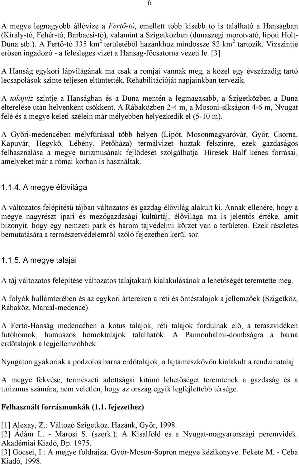 [3] A Hanság egykori lápvilágának ma csak a romjai vannak meg, a közel egy évszázadig tartó lecsapolások szinte teljesen eltüntették. Rehabilitációját napjainkban tervezik.