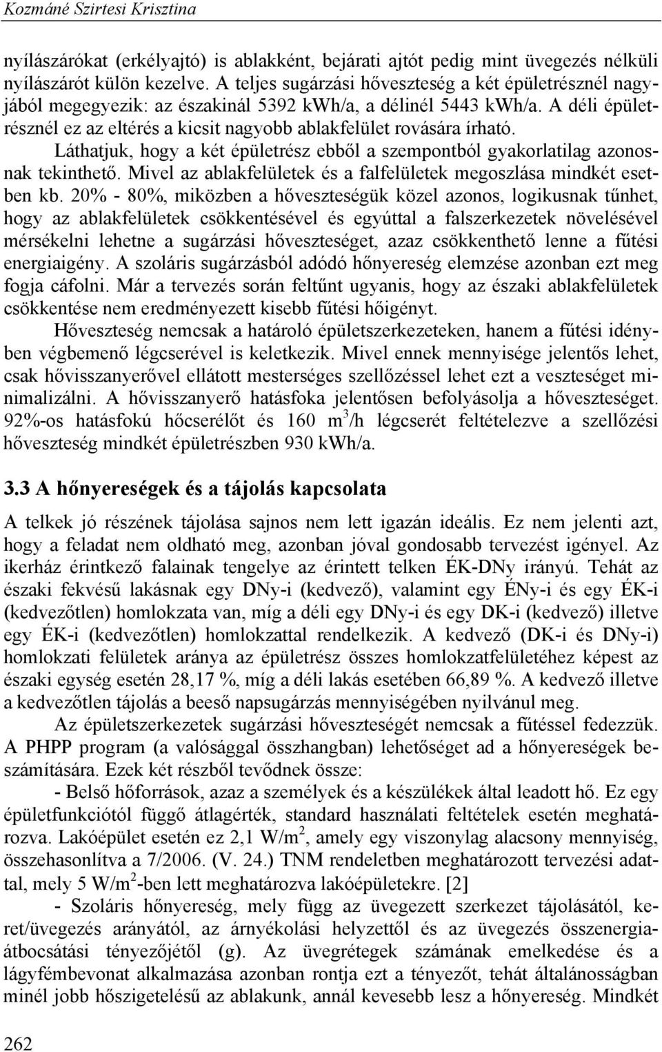 A déli épületrésznél ez az eltérés a kicsit nagyobb ablakfelület rovására írható. Láthatjuk, hogy a két épületrész ebből a szempontból gyakorlatilag azonosnak tekinthető.