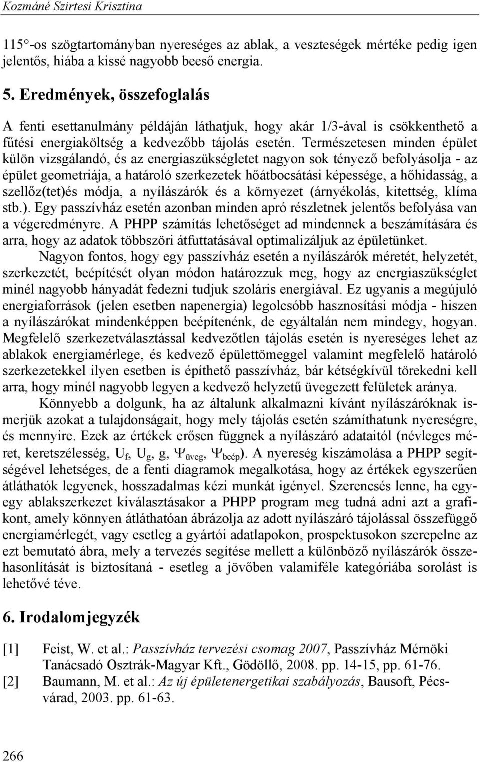 Természetesen minden épület külön vizsgálandó, és az energiaszükségletet nagyon sok tényező befolyásolja - az épület geometriája, a határoló szerkezetek hőátbocsátási képessége, a hőhidasság, a