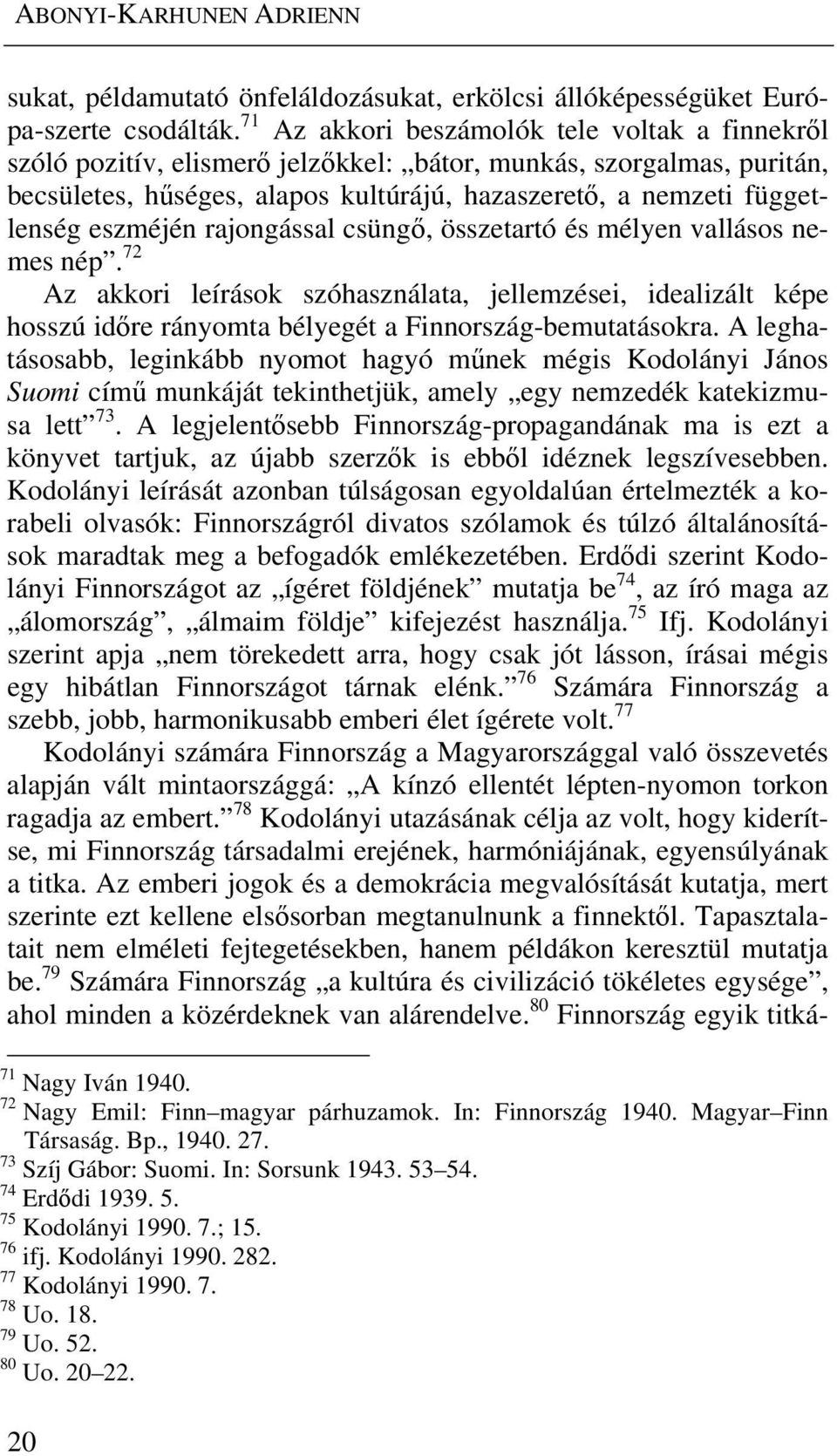 eszméjén rajongással csüngő, összetartó és mélyen vallásos nemes nép. 72 Az akkori leírások szóhasználata, jellemzései, idealizált képe hosszú időre rányomta bélyegét a Finnország-bemutatásokra.