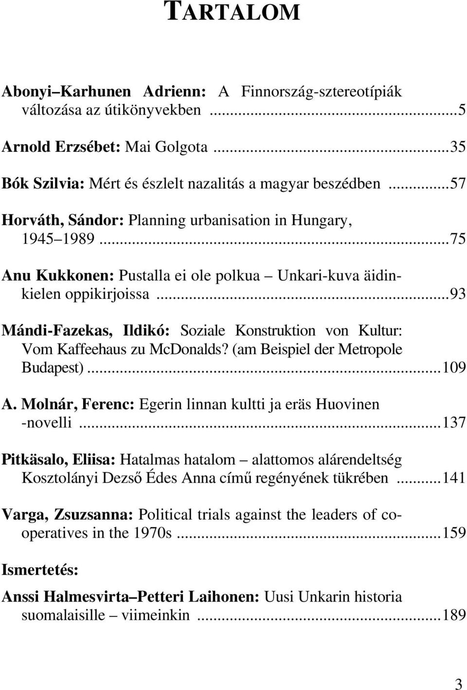 ..93 Mándi-Fazekas, Ildikó: Soziale Konstruktion von Kultur: Vom Kaffeehaus zu McDonalds? (am Beispiel der Metropole Budapest)...109 A. Molnár, Ferenc: Egerin linnan kultti ja eräs Huovinen -novelli.