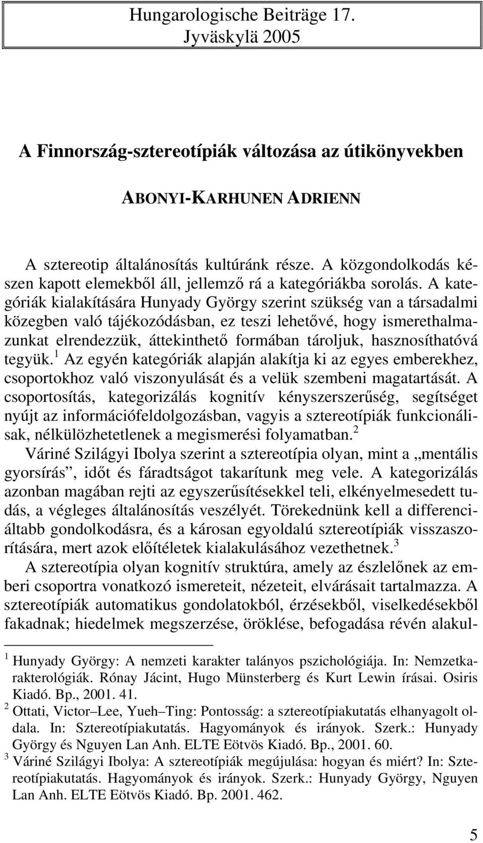 A kategóriák kialakítására Hunyady György szerint szükség van a társadalmi közegben való tájékozódásban, ez teszi lehetővé, hogy ismerethalmazunkat elrendezzük, áttekinthető formában tároljuk,