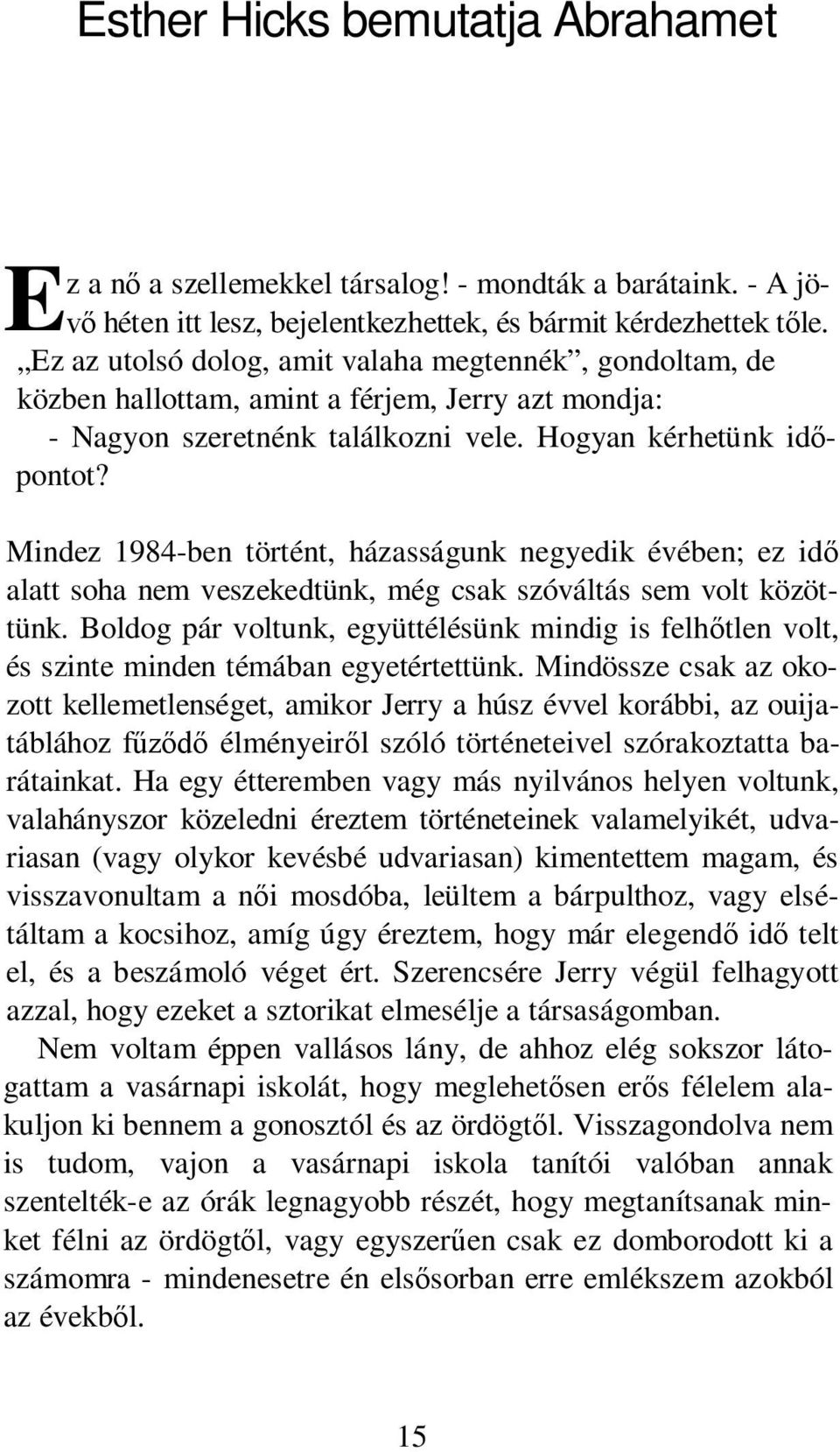 Mindez 1984-ben történt, házasságunk negyedik évében; ez idő alatt soha nem veszekedtünk, még csak szóváltás sem volt közöttünk.