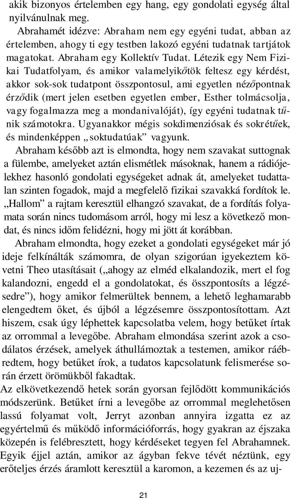 Létezik egy Nem Fizikai Tudatfolyam, és amikor valamelyikőtök feltesz egy kérdést, akkor sok-sok tudatpont összpontosul, ami egyetlen nézőpontnak érződik (mert jelen esetben egyetlen ember, Esther