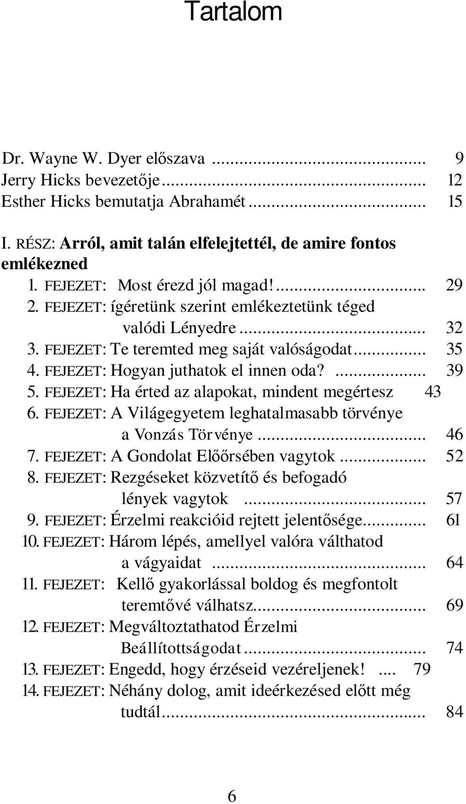 FEJEZET: Hogyan juthatok el innen oda?... 39 5. FEJEZET: Ha érted az alapokat, mindent megértesz 43 6. FEJEZET: A Világegyetem leghatalmasabb törvénye a Vonzás Törvénye... 46 7.