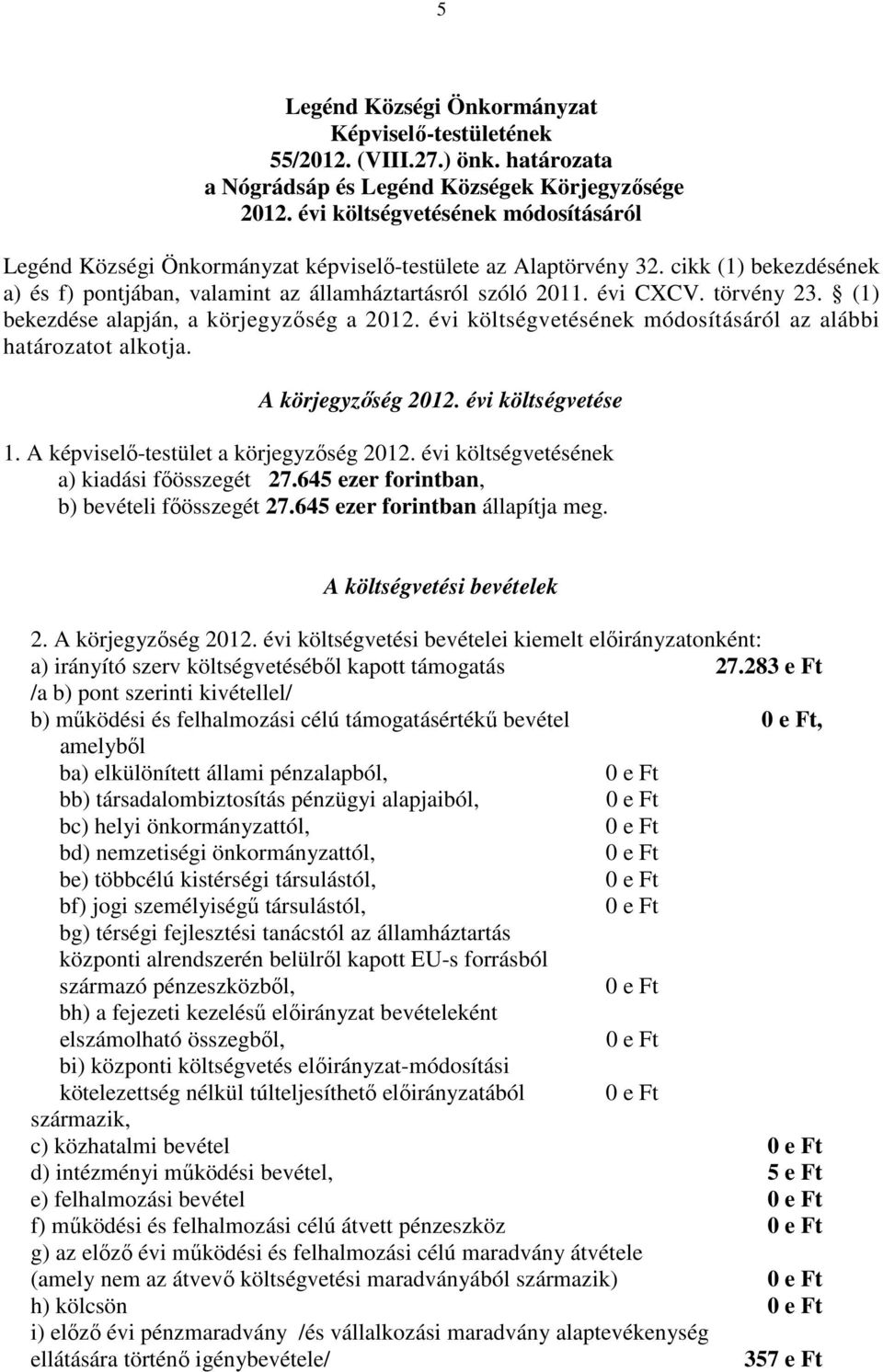 törvény 23. (1) bekezdése alapján, a körjegyzőség a 2012. évi költségvetésének módosításáról az alábbi határozatot alkotja. A körjegyzőség 2012. évi költségvetése 1.