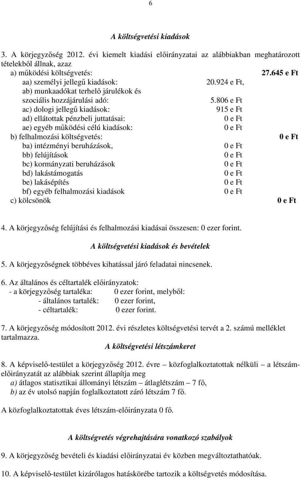 806 e Ft ac) dologi jellegű kiadások: 915 e Ft ad) ellátottak pénzbeli juttatásai: ae) egyéb működési célú kiadások: b) felhalmozási költségvetés: ba) intézményi beruházások, bb) felújítások bc)