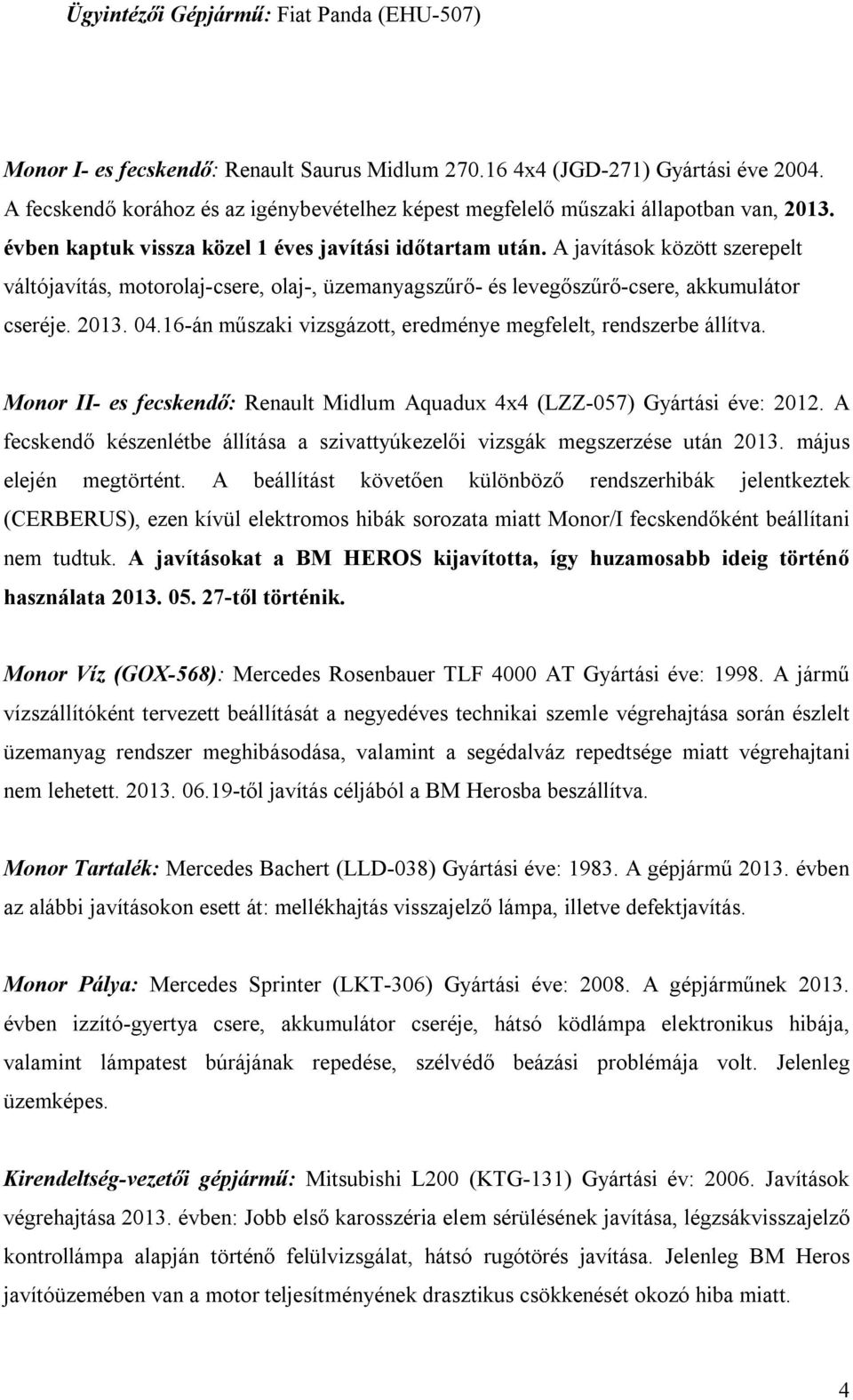 A javítások között szerepelt váltójavítás, motorolaj-csere, olaj-, üzemanyagszűrő- és levegőszűrő-csere, akkumulátor cseréje. 2013. 04.