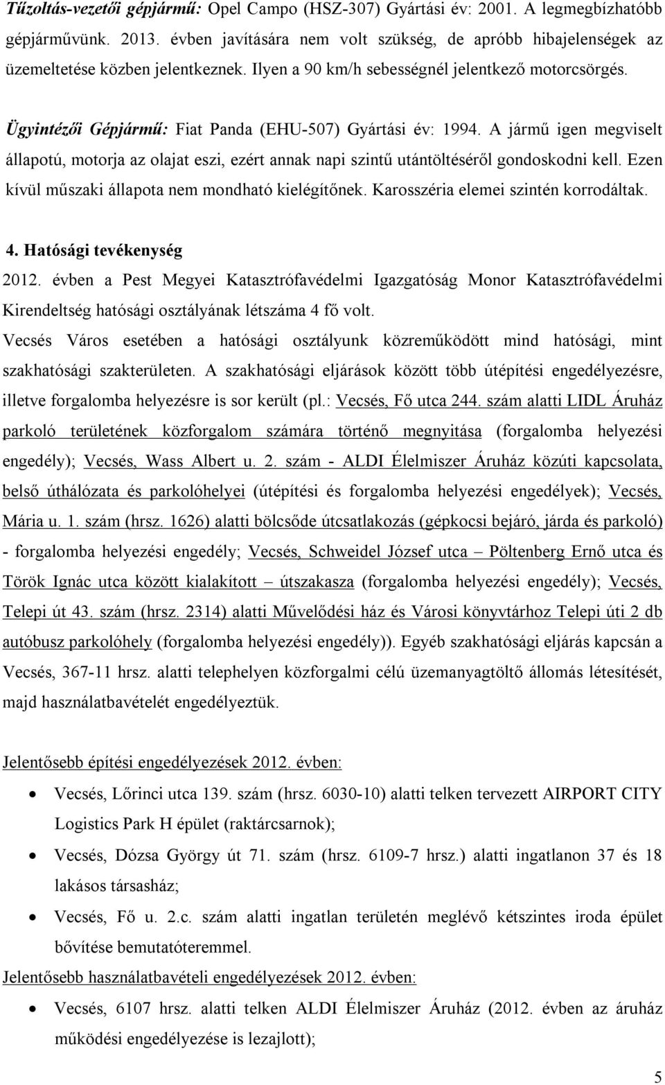 Ügyintézői Gépjármű: Fiat Panda (EHU-507) Gyártási év: 1994. A jármű igen megviselt állapotú, motorja az olajat eszi, ezért annak napi szintű utántöltéséről gondoskodni kell.