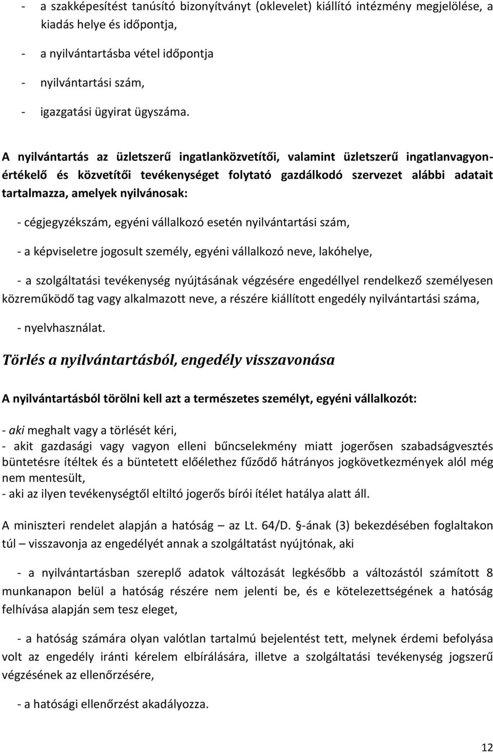 A nyilvántartás az üzletszerű ingatlanközvetítői, valamint üzletszerű ingatlanvagyonértékelő és közvetítői tevékenységet folytató gazdálkodó szervezet alábbi adatait tartalmazza, amelyek nyilvánosak: