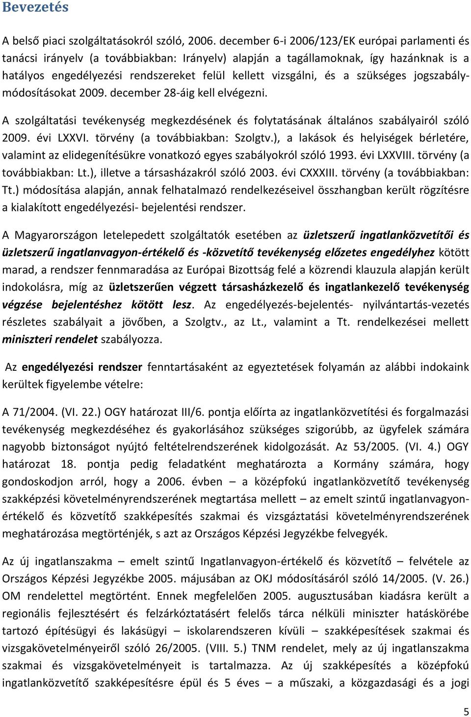 a szükséges jogszabálymódosításokat 2009. december 28-áig kell elvégezni. A szolgáltatási tevékenység megkezdésének és folytatásának általános szabályairól szóló 2009. évi LXXVI.