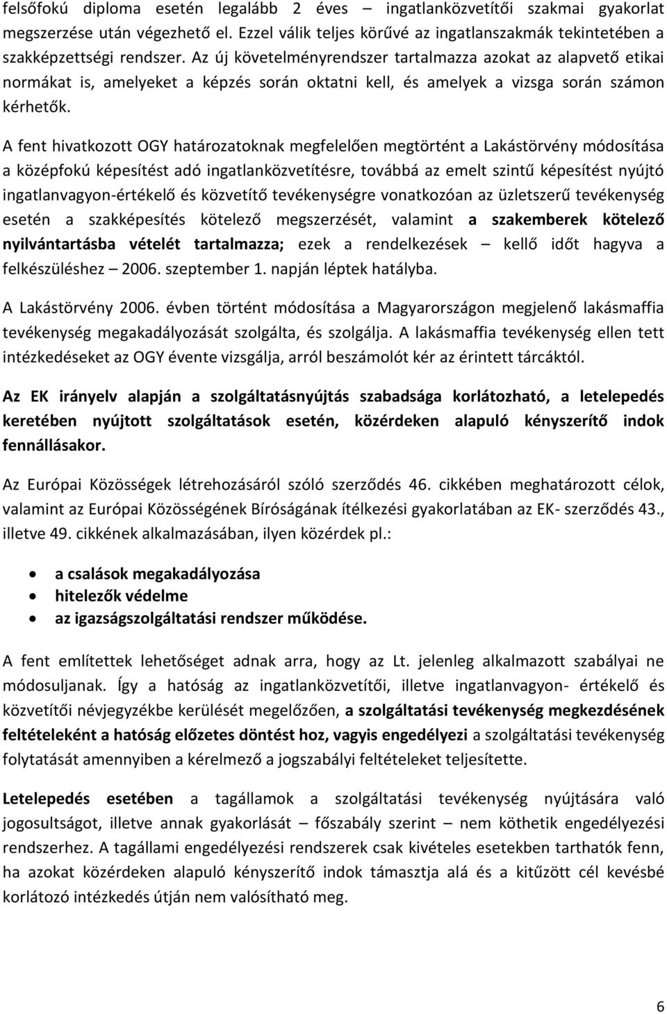 A fent hivatkozott OGY határozatoknak megfelelően megtörtént a Lakástörvény módosítása a középfokú képesítést adó ingatlanközvetítésre, továbbá az emelt szintű képesítést nyújtó